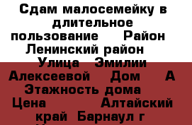 Сдам малосемейку в длительное пользование . › Район ­ Ленинский район  › Улица ­ Эмилии Алексеевой  › Дом ­ 82А › Этажность дома ­ 5 › Цена ­ 8 000 - Алтайский край, Барнаул г. Недвижимость » Квартиры аренда   